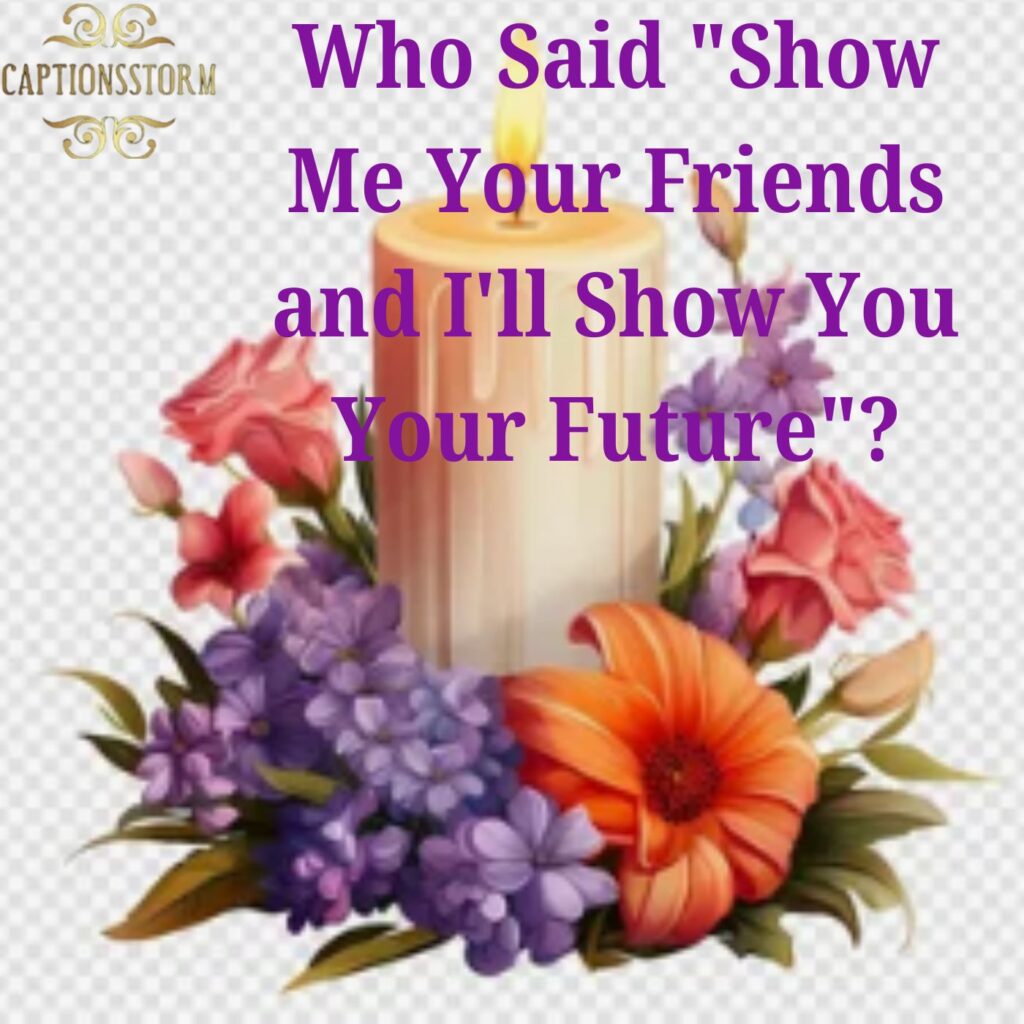 Who Said "Show Me Your Friends and I'll Show You Your Future"?
